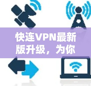 快连VPN最新版升级，为你的网络安全保驾护航