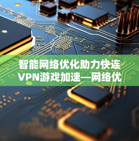 智能网络优化助力快连VPN游戏加速—网络优化的智慧与未来