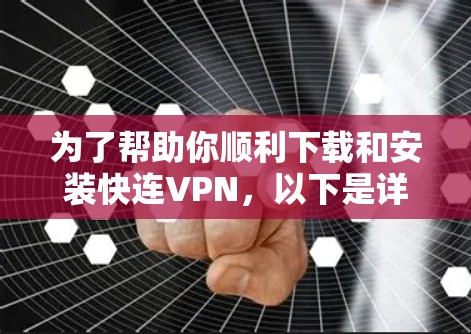 为了帮助你顺利下载和安装快连VPN，以下是详细的步骤指南，确保你能够顺利完成安装和使用