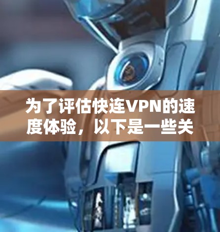 为了评估快连VPN的速度体验,以下是一些关键点和建议 为了评估快连VPN的速度体验,以下是一些关键点和建议