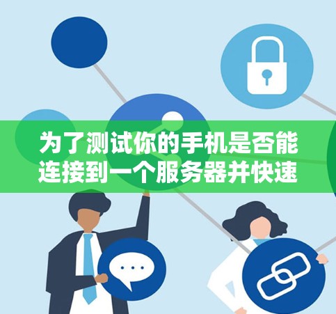 为了测试你的手机是否能连接到一个服务器并快速访问视频网站，可以按照以下步骤操作