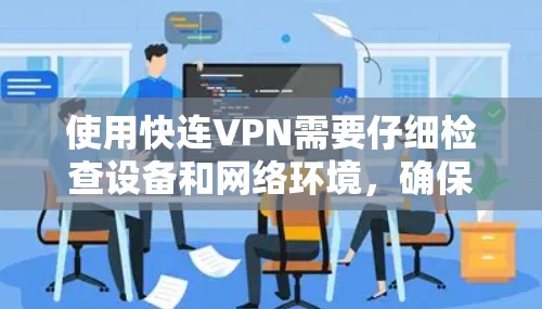 使用快连VPN需要仔细检查设备和网络环境,确保所有设置正确,避免出现兼容性问题或误操作。以下是详细的步骤指南 使用快连VPN需要仔细检查设备和网络环境,确保所有设置正确,避免出现兼容性问题或误操作。以下是详细的步骤指南