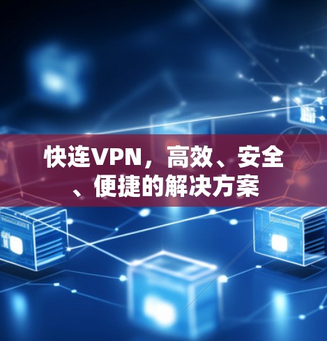 快连VPN,高效、安全、便捷的解决方案 快连VPN,高效、安全、便捷的解决方案