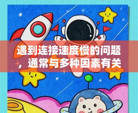 遇到连接速度慢的问题，通常与多种因素有关。以下是一些可能的原因和解决方法