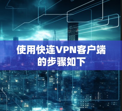 使用快连VPN客户端的步骤如下