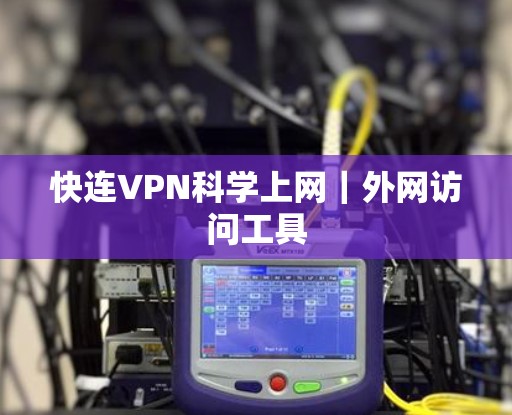 快连VPN科学上网｜外网访问工具