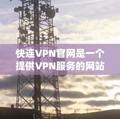 快连VPN官网是一个提供VPN服务的网站,用户可以通过登录后下载VPN软件,如VpnPlayer或NetnetaPnft,进行数据传输和下载。以下是一个详细的使用步骤指南 快连VPN官网是一个提供VPN服务的网站,用户可以通过登录后下载VPN软件,如VpnPlayer或NetnetaPnft,进行数据传输和下载。以下是一个详细的使用步骤指南
