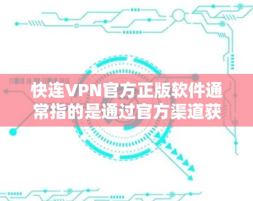 快连VPN官方正版软件通常指的是通过官方渠道获取的VPN软件，这些软件经过严格的审查和认证，具有合法性和安全性。以下是关于快连VPN官方正版软件的一些信息