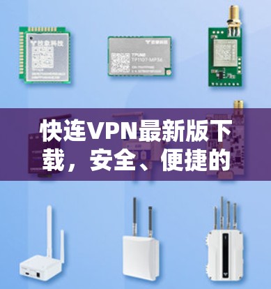 快连VPN最新版下载，安全、便捷的VPN选择