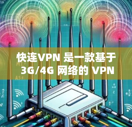 快连VPN 是一款基于 3G/4G 网络的 VPN 解决方案，旨在为用户提供高速、稳定的网络连接。以下是其主要功能的详细介绍