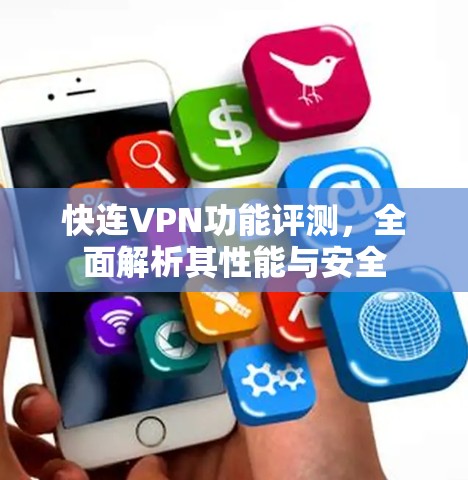 快连VPN功能评测，全面解析其性能与安全