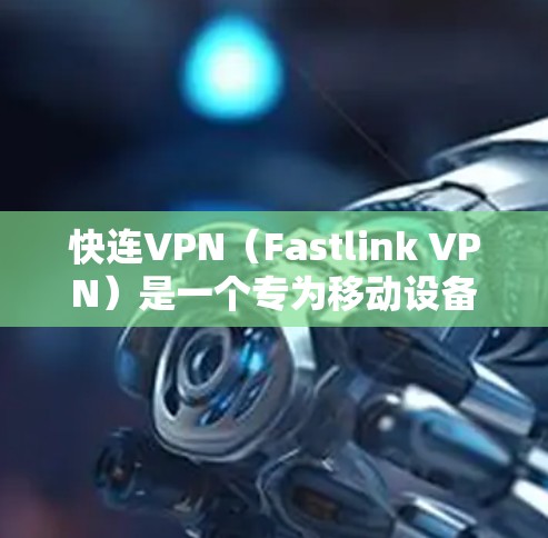 快连VPN（Fastlink VPN）是一个专为移动设备设计的VPN服务，旨在通过高速数据流和多链连接，提供高效、安全的VPN体验。以下是关于快连VPN的详细介绍
