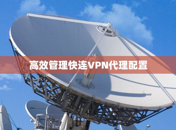 高效管理快连VPN代理配置