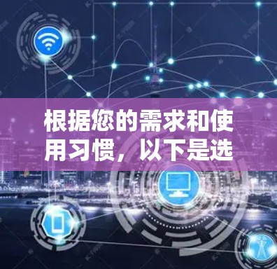 根据您的需求和使用习惯，以下是选择合适VPN工具的建议
