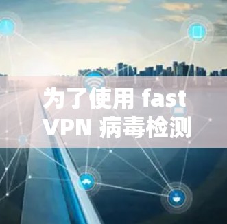为了使用 fast VPN 病毒检测器来过滤恶意软件,您可以按照以下步骤操作 为了使用 fast VPN 病毒检测器来过滤恶意软件,您可以按照以下步骤操作