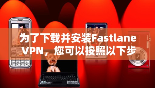 为了下载并安装Fastlane VPN，您可以按照以下步骤操作