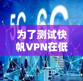 为了测试快帆VPN在低延迟网络中的性能和安全,以下是详细的步骤和建议 为了测试快帆VPN在低延迟网络中的性能和安全,以下是详细的步骤和建议