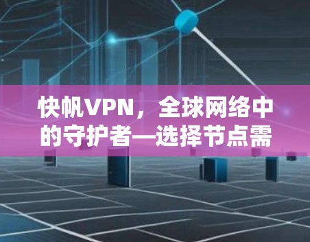 快帆VPN，全球网络中的守护者—选择节点需谨慎