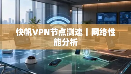 快帆<strong>VPN节点测速</strong>｜网络性能分析