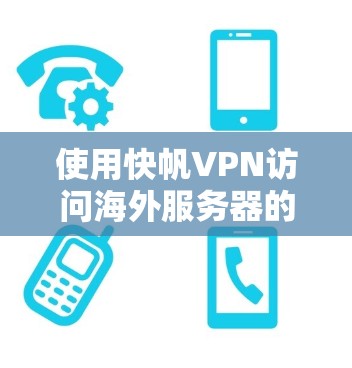 使用快帆VPN访问海外服务器的步骤如下