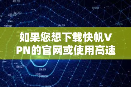 如果您想下载快帆VPN的官网或使用高速VPN加速器，可以按照以下步骤进行