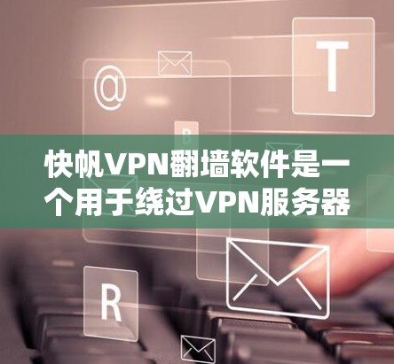 快帆VPN翻墙软件是一个用于绕过VPN服务器限制的工具，将流量直接传输到目标服务器。以下是对该软件的系统分析和使用指南