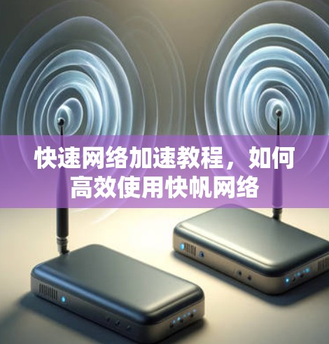 快速网络加速教程,如何高效使用快帆网络 快速网络加速教程,如何高效使用快帆网络