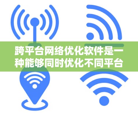跨平台网络优化软件是一种能够同时优化不同平台设备网络的工具,旨在提高网络效率、降低成本并提升用户体验。以下是对该主题的分步说明 跨平台网络优化软件是一种能够同时优化不同平台设备网络的工具,旨在提高网络效率、降低成本并提升用户体验。以下是对该主题的分步说明