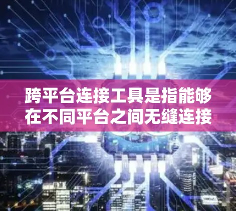 跨平台连接工具是指能够在不同平台之间无缝连接的工具,通常涉及数据库、API、软件包或数据格式等。这些工具在不同平台上运行时需要自动适应平台特性,以实现无缝连接。以下是一些常见的跨平台连接工具及其特点 跨平台连接工具是指能够在不同平台之间无缝连接的工具,通常涉及数据库、API、软件包或数据格式等。这些工具在不同平台上运行时需要自动适应平台特性,以实现无缝连接。以下是一些常见的跨平台连接工具及其特点