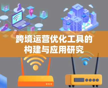跨境运营优化工具的构建与应用研究