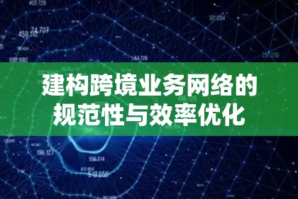 建构跨境业务网络的规范性与效率优化