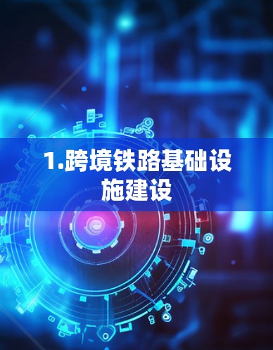 1.跨境铁路基础设施建设 1.跨境铁路基础设施建设