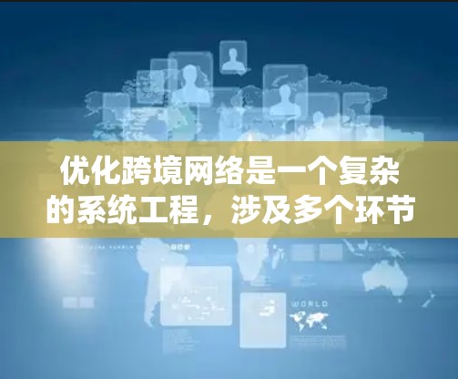 优化跨境网络是一个复杂的系统工程，涉及多个环节和技术。以下是对该问题的分步解释和建议