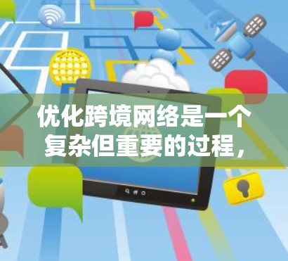优化跨境网络是一个复杂但重要的过程,涉及多个方面的考虑。以下是一步步的解决方案 优化跨境网络是一个复杂但重要的过程,涉及多个方面的考虑。以下是一步步的解决方案