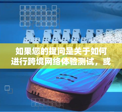 如果您的提问是关于如何进行跨境网络体验测试，或者对网络测试结果有疑问，可以提供更多的具体信息，我会尽力帮助您解答