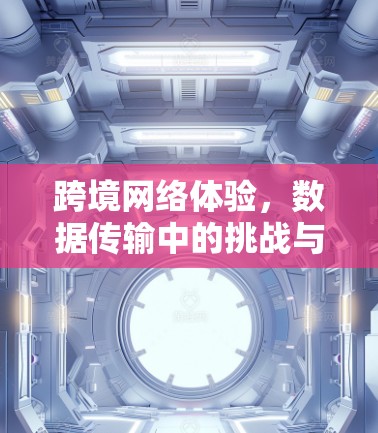 跨境网络体验，数据传输中的挑战与解决方案
