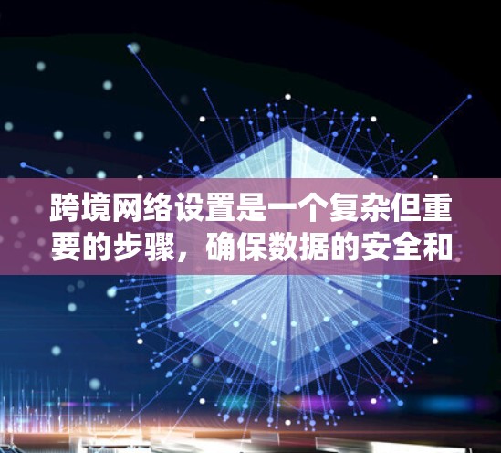 跨境网络设置是一个复杂但重要的步骤，确保数据的安全和网络的可靠连接。以下是一个系统化的方法来学习和掌握跨境网络设置