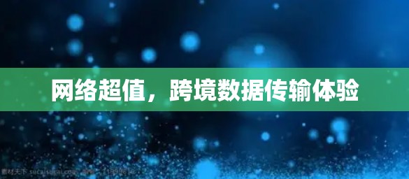 网络超值，跨境数据传输体验