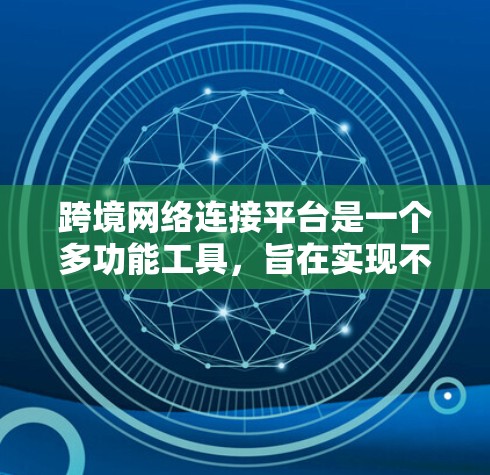 跨境网络连接平台是一个多功能工具,旨在实现不同国家或地区的网络连接,满足商业、教育和教育等需求。以下是对其功能和运作的详细总结 跨境网络连接平台是一个多功能工具,旨在实现不同国家或地区的网络连接,满足商业、教育和教育等需求。以下是对其功能和运作的详细总结