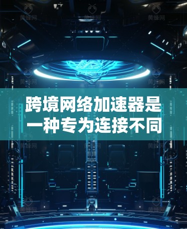 跨境网络加速器是一种专为连接不同国家网络而设计的工具，旨在帮助用户轻松跨越国界，享受更高速度的网络连接。以下是对这一概念的详细分析