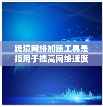 跨境网络加速工具是指用于提高网络速度、减少延迟并连接国际网络的工具。这些工具可以帮助用户在跨国或跨国商务场景中更高效地使用网络。以下是一些常见的跨境网络加速工具及其功能
