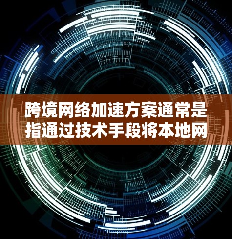 跨境网络加速方案通常是指通过技术手段将本地网络连接到国际网络，以提高数据传输速率。以下是一个通用的跨境网络加速方案的步骤指南