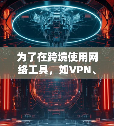 为了在跨境使用网络工具，如VPN、加密货币或Tor，以下是分步骤的建议