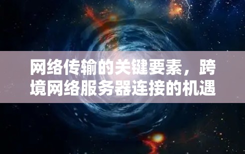 网络传输的关键要素，跨境网络服务器连接的机遇与挑战
