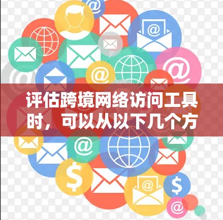 评估跨境网络访问工具时，可以从以下几个方面进行分析