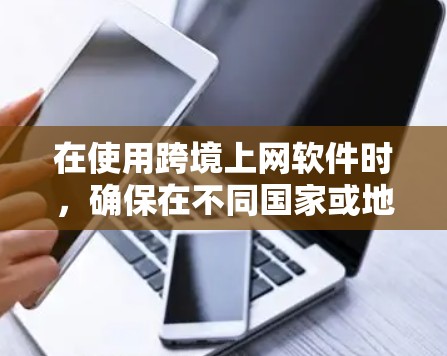 在使用跨境上网软件时，确保在不同国家或地区使用同一应用是常见的需求。以下是一些详细的步骤和考虑因素，帮助您顺利在不同语言环境下使用同一应用