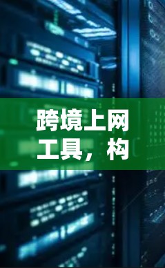 跨境上网工具,构建网络空间的双层保障 跨境上网工具,构建网络空间的双层保障
