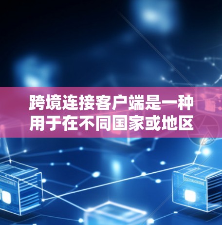 跨境连接客户端是一种用于在不同国家或地区之间进行连接的应用程序。以下是获取和使用该客户端的步骤 跨境连接客户端是一种用于在不同国家或地区之间进行连接的应用程序。以下是获取和使用该客户端的步骤