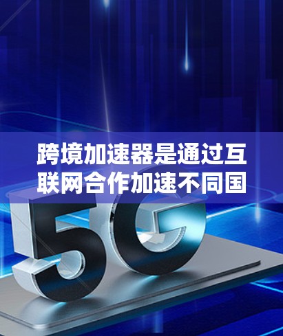 跨境加速器是通过互联网合作加速不同国家用户加速器设备的技术。它们根据用户的加速时间排名,通常通过设备的性能、加速技术的先进性、网络条件等因素来排序。以下是对这一概念的详细解析 跨境加速器是通过互联网合作加速不同国家用户加速器设备的技术。它们根据用户的加速时间排名,通常通过设备的性能、加速技术的先进性、网络条件等因素来排序。以下是对这一概念的详细解析