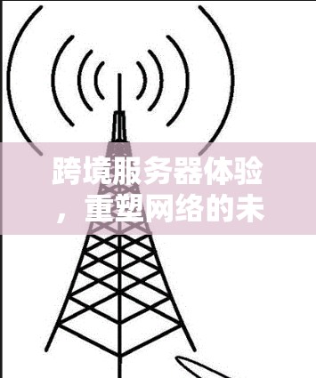 跨境服务器体验，重塑网络的未来